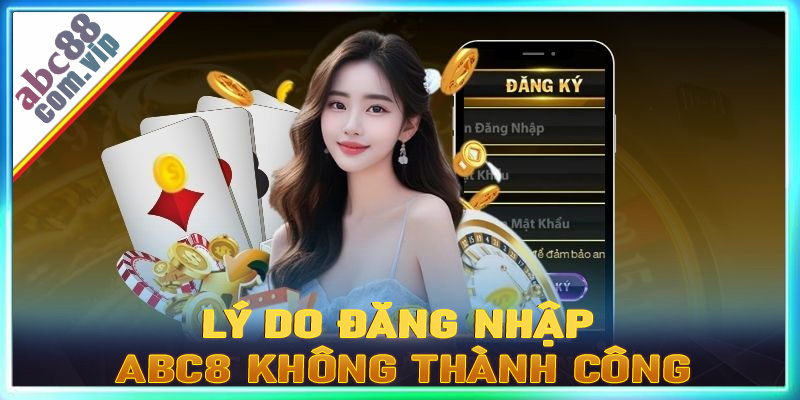 Một số nguyên nhân dẫn đến việc đăng nhập abc8 không thành công