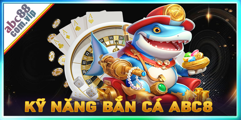 Kỹ năng bắn cá abc8 dành cho các ngư thủ để dành chiến thắng