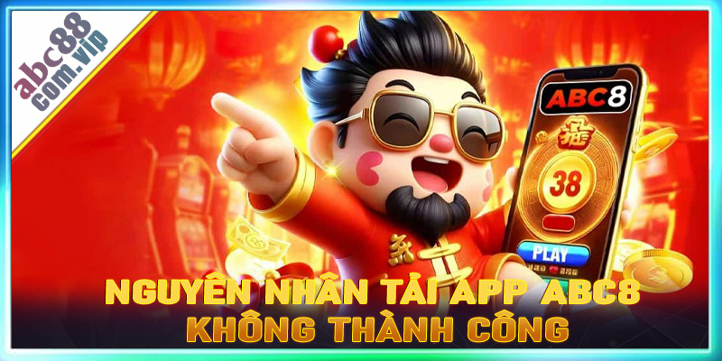 Một số nguyên nhân chính dẫn đến việc tải app ABC8 không thành công