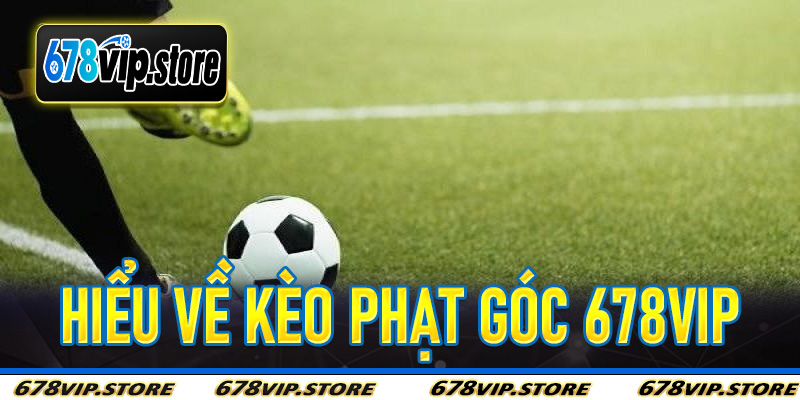 Hiểu Về Kèo Phạt Góc 678Vip