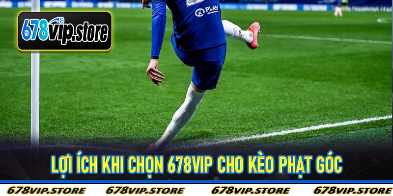Lợi Ích Khi Chọn 678Vip Cho Kèo Phạt Góc