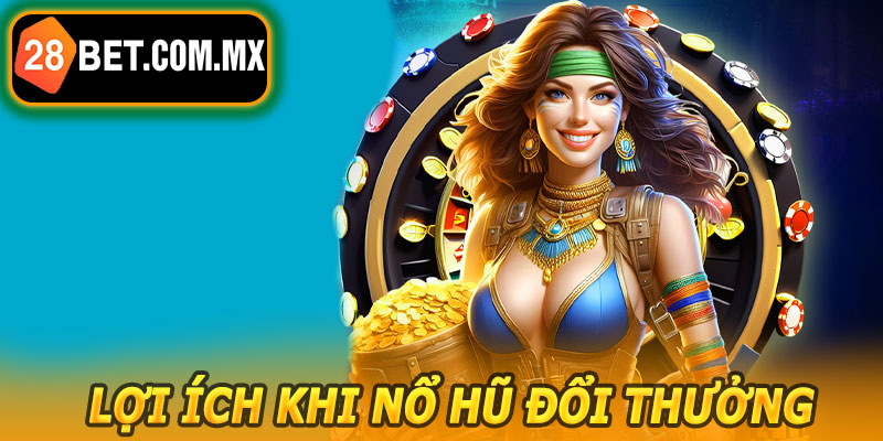 Lợi Ích Khi Nổ Hũ Đổi Thưởng 28BET