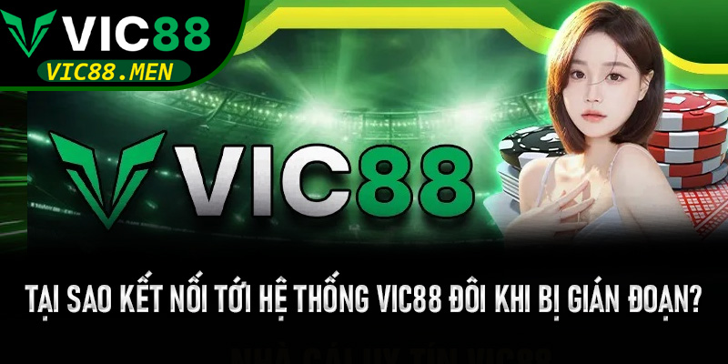 Tại sao kết nối tới hệ thống Vic88 đôi khi bị gián đoạn?